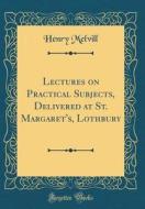 Lectures on Practical Subjects, Delivered at St. Margaret's, Lothbury (Classic Reprint) di Henry Melvill edito da Forgotten Books