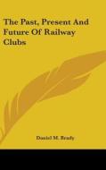 The Past, Present and Future of Railway Clubs di Daniel M. Brady edito da Kessinger Publishing