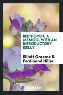 Beethoven; A Memoir. With an Introductory Essay di Elliott Graeme, Ferdinand Hiller edito da Trieste Publishing