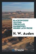 Blackswoods' Leaving Certificate Handbooks. Higher Latin Prose di H. W. Auden edito da LIGHTNING SOURCE INC