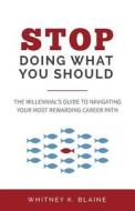 Stop Doing What You Should: The Millennial's Guide to Navigating Your Most Rewarding Career Path di Whitney K. Blaine edito da Wkb Inc