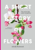 A Short History of Flowers: The Stories That Shape Our Gardens di Advolly Richmond edito da FRANCES LINCOLN