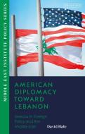 American Diplomacy Toward Lebanon: Lessons in Foreign Policy and the Middle East di David Hale edito da I B TAURIS