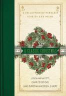 A Classic Christmas: A Collection of Timeless Stories and Poems di Louisa May Alcott, Charles Dickens, Hans Christian Andersen edito da THOMAS NELSON PUB