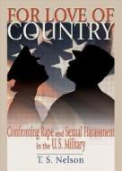 For Love of Country: Confronting Rape and Sexual Harassment on the U.S. Military di T. S. Nelson, Terri Nelson edito da Routledge