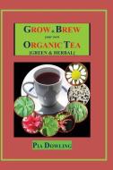 Grow & Brew Your Own Organic Tea: [Green & Herbal] di Pia Dowling edito da LIGHTNING SOURCE INC