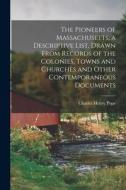 The Pioneers of Massachusetts, a Descriptive List, Drawn From Records of the Colonies, Towns and Churches and Other Contemporaneous Documents di Charles Henry Pope edito da LEGARE STREET PR