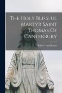 The Holy Blissful Martyr Saint Thomas Of Canterbury di Robert Hugh Benson edito da LEGARE STREET PR