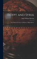 Egypt and Syria: Their Physical Features in Relation to Bible History di John William Dawson edito da LEGARE STREET PR