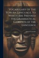 Vocabulary of the Yoruba Language, to Which Are Prefixed the Grammatical Elements of the Language di Samuel Crowther edito da LEGARE STREET PR
