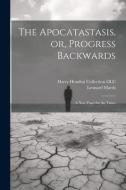The Apocatastasis, or, Progress Backwards: A New Tract for the Times di Leonard Marsh edito da LEGARE STREET PR