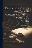 Reminiscences of the Thirty-fourth Regiment, Mass. Vol. Infantry di William H. Clark edito da LEGARE STREET PR