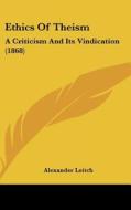 Ethics of Theism: A Criticism and Its Vindication (1868) di Alexander Leitch edito da Kessinger Publishing