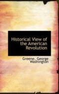 Historical View Of The American Revolution di Greene George Washington edito da Bibliolife
