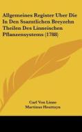 Allgemeines Register Uber Die in Den Ssamtlichen Breyzehn Theilen Des Linneischen Pflanzensystems (1788) di Carl Von Linne, Martinus Houttuyn edito da Kessinger Publishing