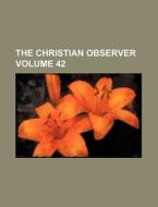 The Christian Observer Volume 42 di Books Group edito da Rarebooksclub.com