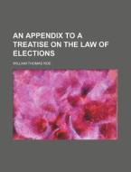 An Appendix to a Treatise on the Law of Elections di William Thomas Roe edito da Rarebooksclub.com