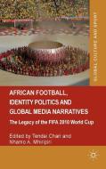 African Football, Identity Politics and Global Media Narratives di Tendai Chari, Nhamo A. Mhiripiri edito da Palgrave Macmillan
