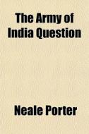 The Army Of India Question di Neale Porter edito da General Books