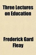 Three Lectures On Education di Frederick Gard Fleay edito da General Books