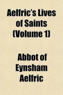 Aelfric's Lives Of Saints Volume 1 di Abbot of Eynsham Aelfric edito da General Books