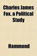 Charles James Fox. A Political Study di Hammond edito da General Books