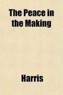 The Peace In The Making di McHenry Harris edito da General Books