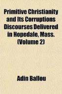 Primitive Christianity And Its Corruptions Discourses Delivered In Hopedale, Mass. (volume 2) di Adin Ballou edito da General Books Llc
