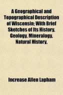 A Geographical And Topographical Descrip di Increase Allen Lapham edito da General Books