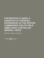 Five Months At Anzac A Narrative Of Personal Experiences Of The Officer Commanding The 4th Field Ambulance, Australian Imperial Force di Joseph Lievesley Beeston edito da General Books Llc