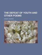 The Defeat Of Youth And Other Poems di Aldous Huxley edito da General Books Llc