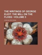 The Writings Of George Eliot (volume 5); The Mill On The Floss di John Walter Cross edito da General Books Llc