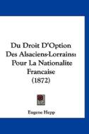 Du Droit D'Option Des Alsaciens-Lorrains: Pour La Nationalite Francaise (1872) di Eugene Hepp edito da Kessinger Publishing