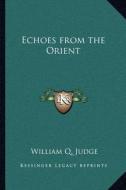 Echoes from the Orient di William Q. Judge edito da Kessinger Publishing