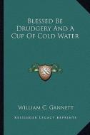 Blessed Be Drudgery and a Cup of Cold Water di William Channing Gannett edito da Kessinger Publishing