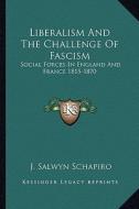 Liberalism and the Challenge of Fascism: Social Forces in England and France 1815-1870 di J. Salwyn Schapiro edito da Kessinger Publishing
