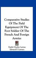 Comparative Studies of the Field Equipment of the Foot Soldier of the French and Foreign Armies di Emile Charles Lavisse edito da Kessinger Publishing