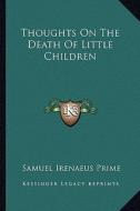 Thoughts on the Death of Little Children di Samuel Irenaeus Prime edito da Kessinger Publishing