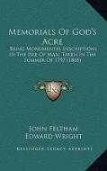 Memorials of God's Acre: Being Monumental Inscriptions in the Isle of Man, Taken in the Summer of 1797 (1868) di John Feltham, Edward Wright edito da Kessinger Publishing
