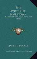 The Witch of Jamestown the Witch of Jamestown: A Story of Colonial Virginia (1890) a Story of Colonial Virginia (1890) di James T. Bowyer edito da Kessinger Publishing