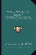 Marc-Aurele V4, Book 9: Ou Histoire Philosophique de L'Empereur Marc-Antonin (1820) di Louis Madeleine Ripault edito da Kessinger Publishing