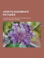 John Ploughman\'s Pictures; Or, More Of His Plain Talk For Plain People di Charles Haddon Spurgeon edito da Theclassics.us