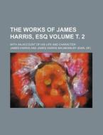 The Works of James Harris, Esq; With an Account of His Life and Character Volume . 2 di James Harris edito da Rarebooksclub.com