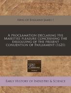 A Proclamation Declaring His Maiesties P di King Of England James I. edito da Proquest, Eebo Editions