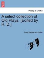 A select collection of Old Plays. Vol. III. [Edited by R. D.] di Robert Dodsley, John Collier edito da British Library, Historical Print Editions