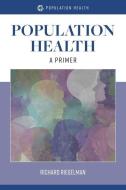 Population Health: A Primer: A Primer di Richard Riegelman edito da JONES & BARTLETT PUB INC