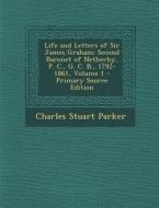 Life and Letters of Sir James Graham: Second Baronet of Netherby, P. C., G. C. B., 1792-1861, Volume 1 di Charles Stuart Parker edito da Nabu Press