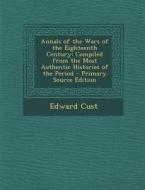 Annals of the Wars of the Eighteenth Century: Compiled from the Most Authentic Histories of the Period di Edward Cust edito da Nabu Press