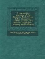 Comparative Grammar of the Sanskrit, Zend, Greek, Latin, Lithuanian, Gothic, German, and Slavonic Languages; di Franz Bopp, Edward Backhouse Eastwick edito da Nabu Press