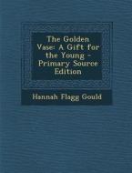 The Golden Vase: A Gift for the Young di Hannah Flagg Gould edito da Nabu Press